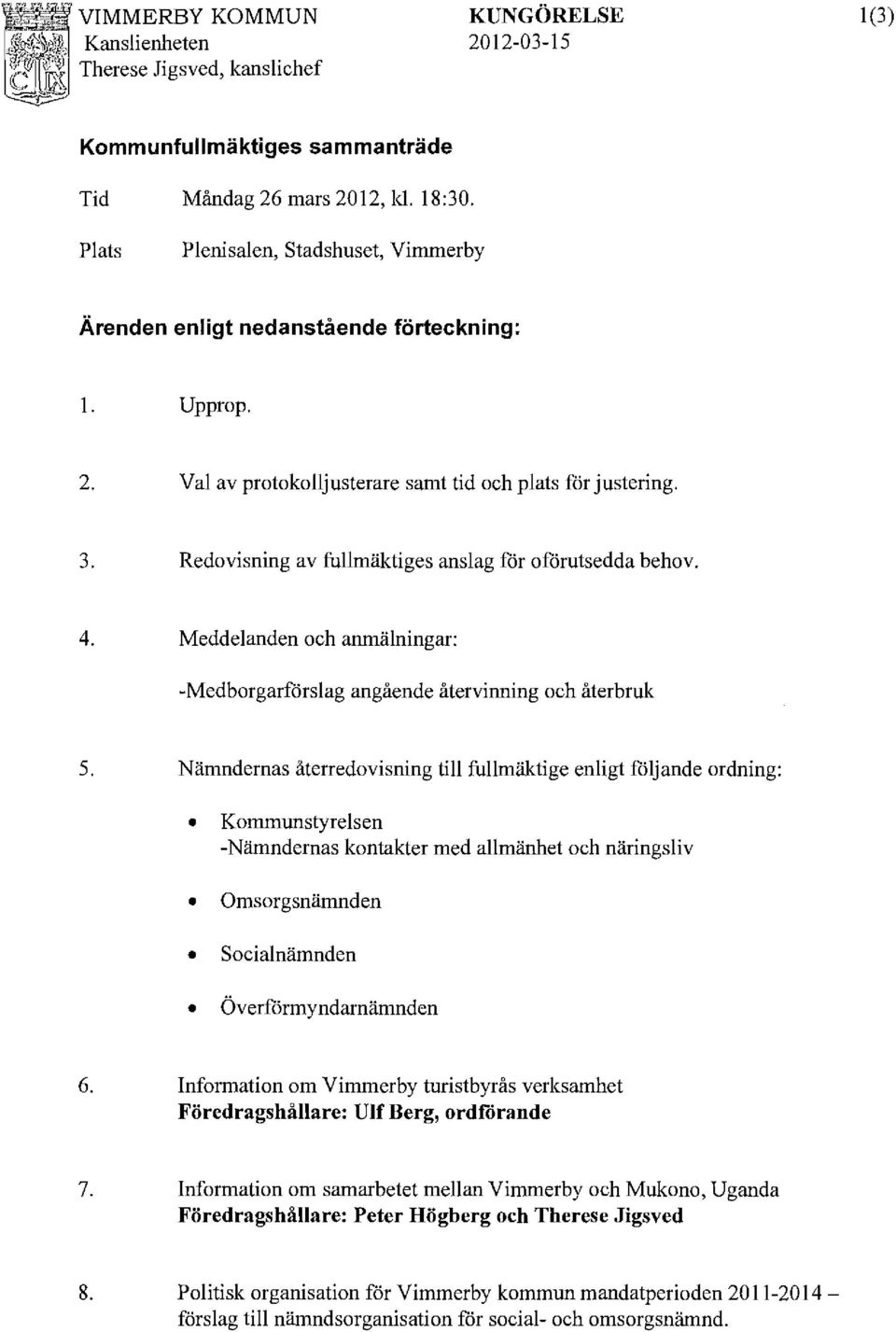 Nämndernas återredovisning till fullmäktige enligt följande ordning: Kommunstyrelsen -Nämndernas kontakter med allmänhet och näringsliv Omsorgsnämnden Socialnämnden Överförmyndarnämnden