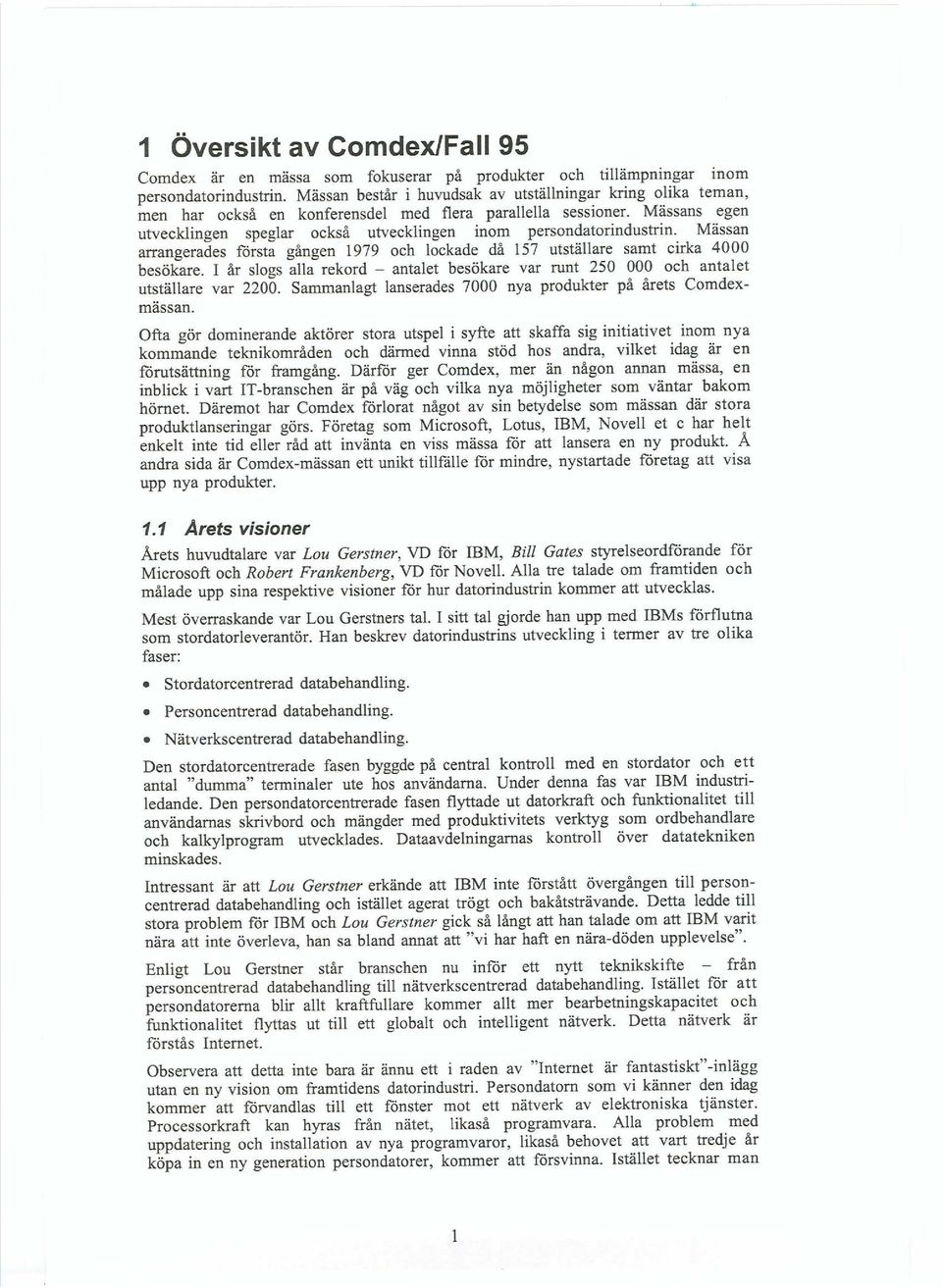 Mässans egen utvecklingen speglar också utvecklingen inom persondatorindustrin. Mässan arrangerades första gången 1979 och lockade då 157 utställare samt cirka 4000 besökare.