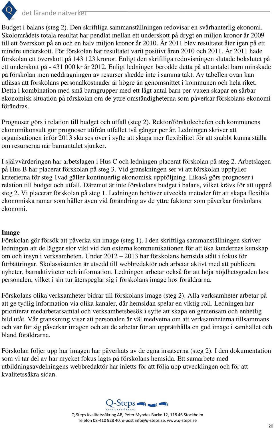 År 2011 blev resultatet åter igen på ett mindre underskott. För förskolan har resultatet varit positivt åren 2010 och 2011. År 2011 hade förskolan ett överskott på 143 123 kronor.