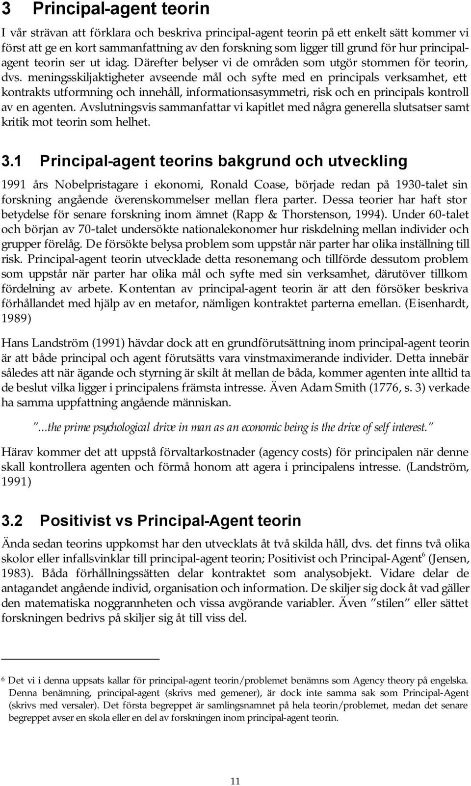 meningsskiljaktigheter avseende mål och syfte med en principals verksamhet, ett kontrakts utformning och innehåll, informationsasymmetri, risk och en principals kontroll av en agenten.