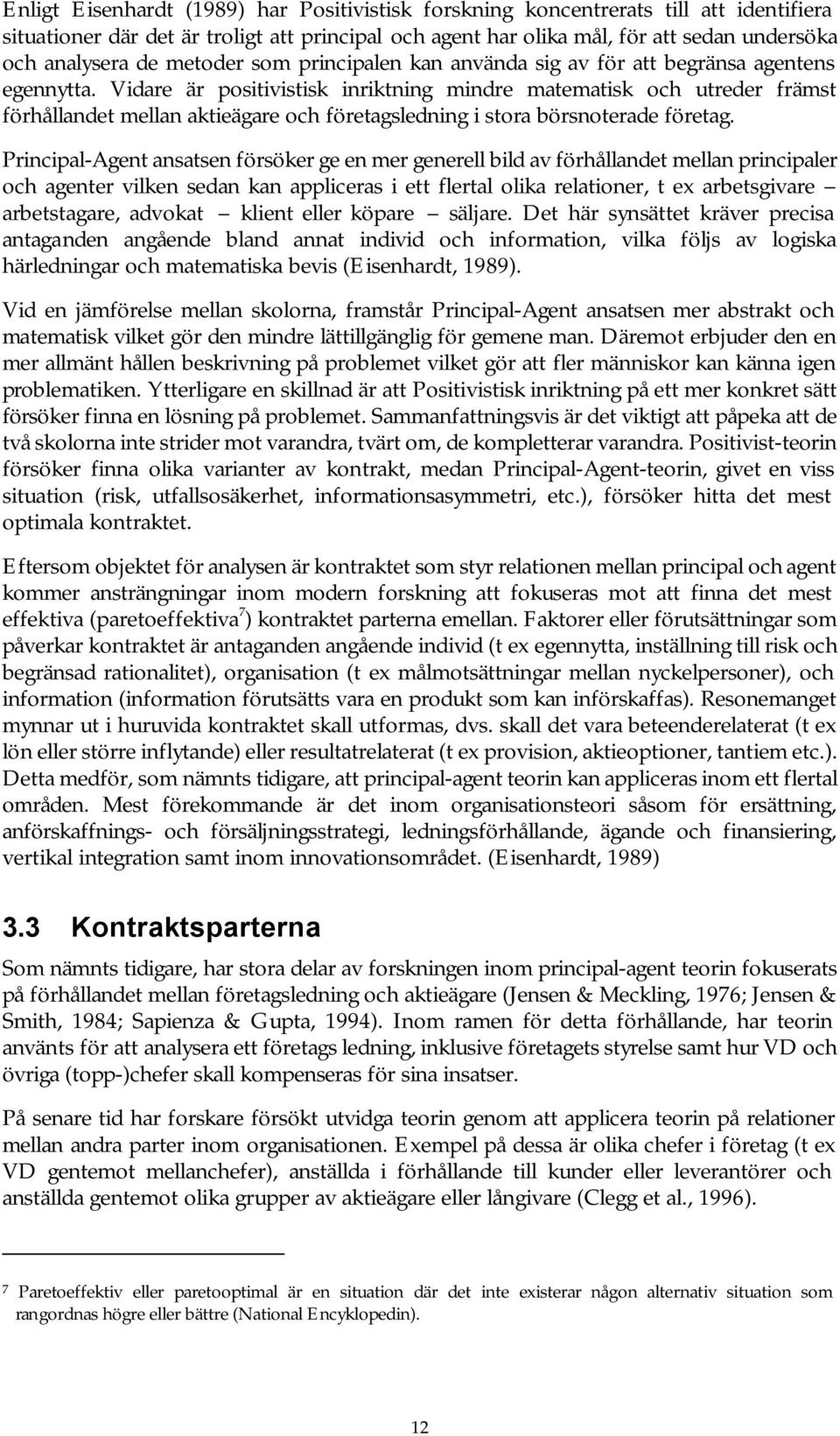 Vidare är positivistisk inriktning mindre matematisk och utreder främst förhållandet mellan aktieägare och företagsledning i stora börsnoterade företag.