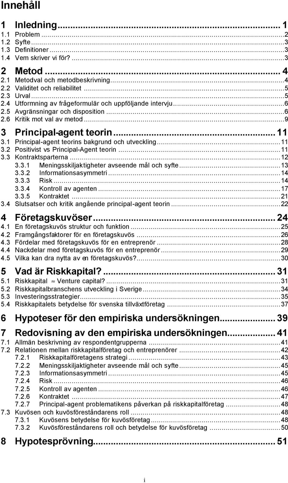 1 Principal-agent teorins bakgrund och utveckling...11 3.2 Positivist vs Principal-Agent teorin...11 3.3 Kontraktsparterna...12 3.3.1 Meningsskiljaktigheter avseende mål och syfte...13 3.3.2 Informationsasymmetri.