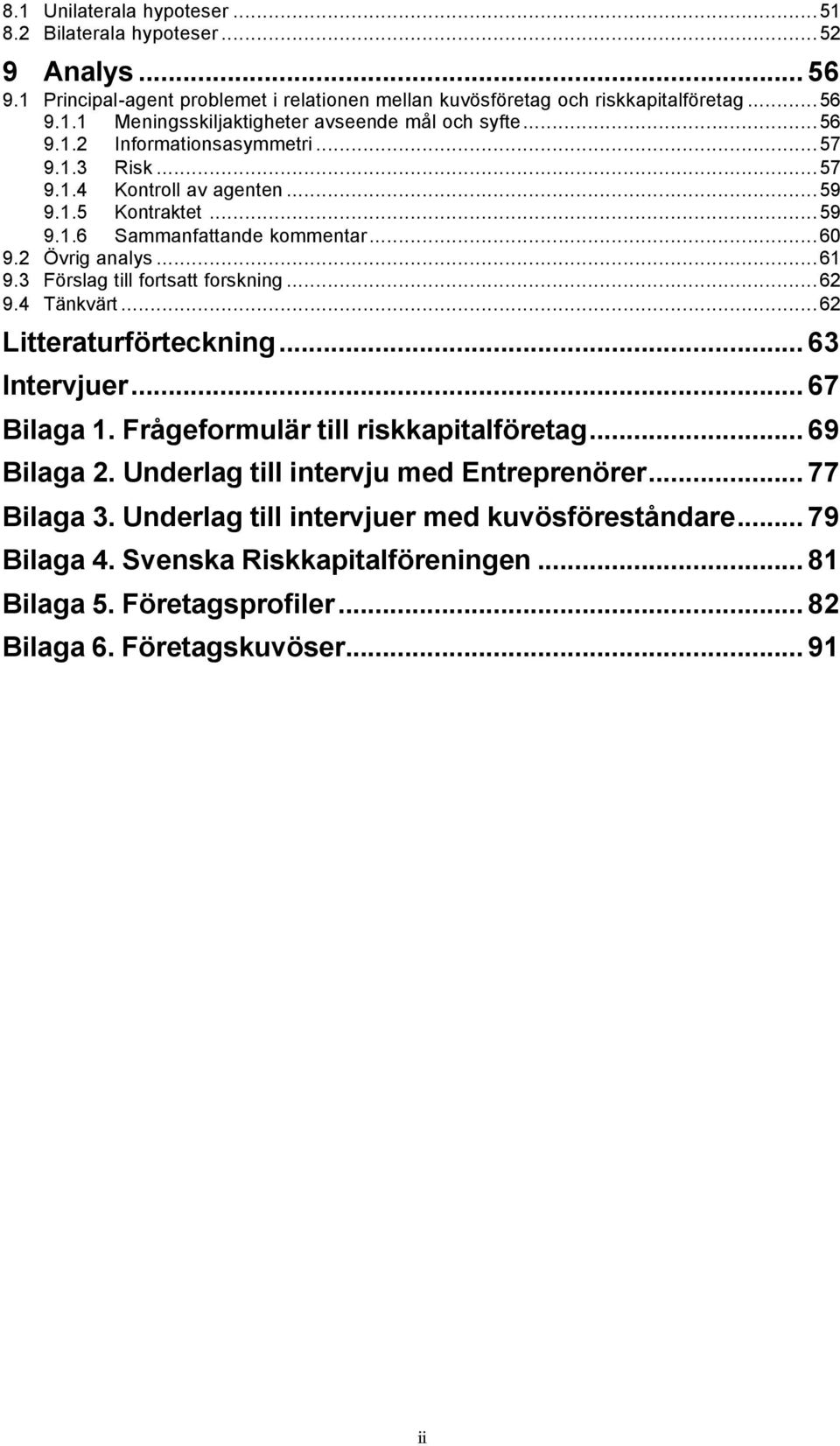 3 Förslag till fortsatt forskning...62 9.4 Tänkvärt...62 Litteraturförteckning... 63 Intervjuer... 67 Bilaga 1. Frågeformulär till riskkapitalföretag... 69 Bilaga 2.