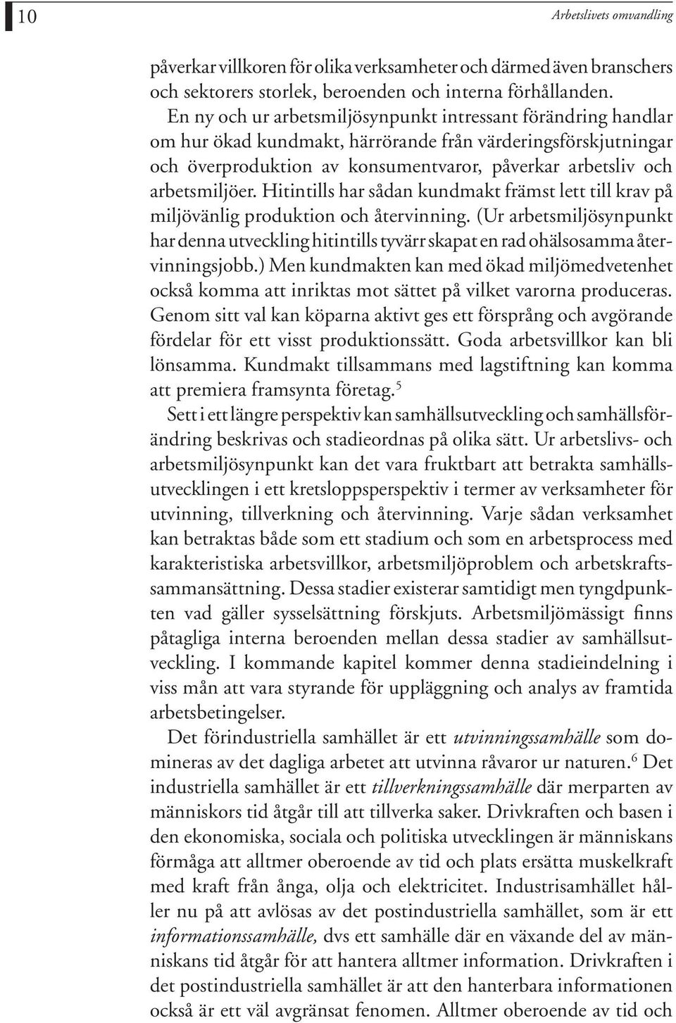 arbetsmiljöer. Hitintills har sådan kundmakt främst lett till krav på miljövänlig produktion och återvinning.