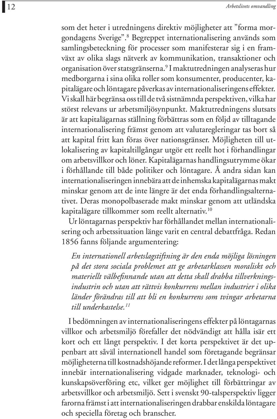 statsgränserna. 9 I maktutredningen analyseras hur medborgarna i sina olika roller som konsumenter, producenter, kapitalägare och löntagare påverkas av internationaliseringens effekter.