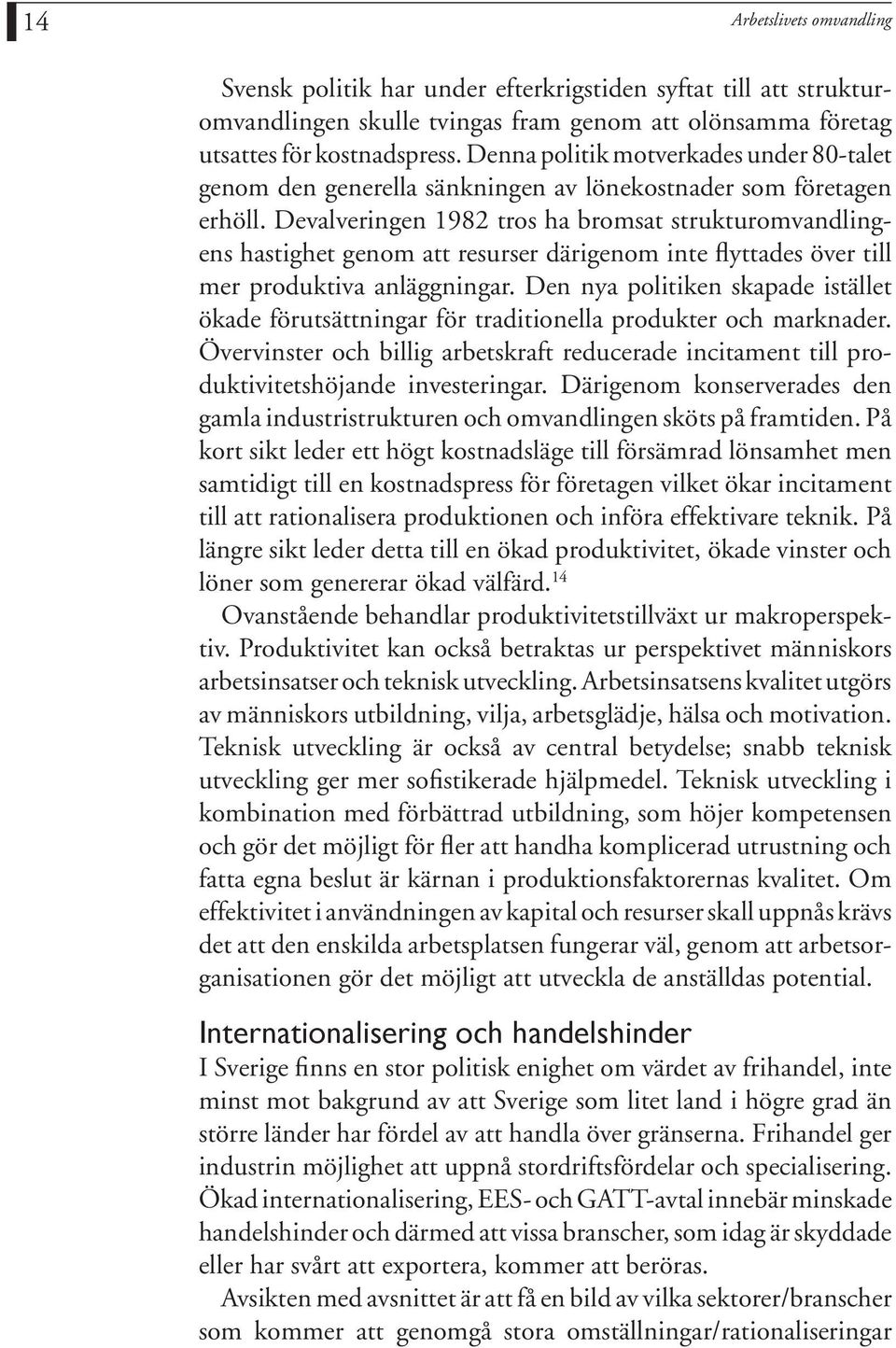 Devalveringen 1982 tros ha bromsat strukturomvandlingens hastighet genom att resurser därigenom inte flyttades över till mer produktiva anläggningar.