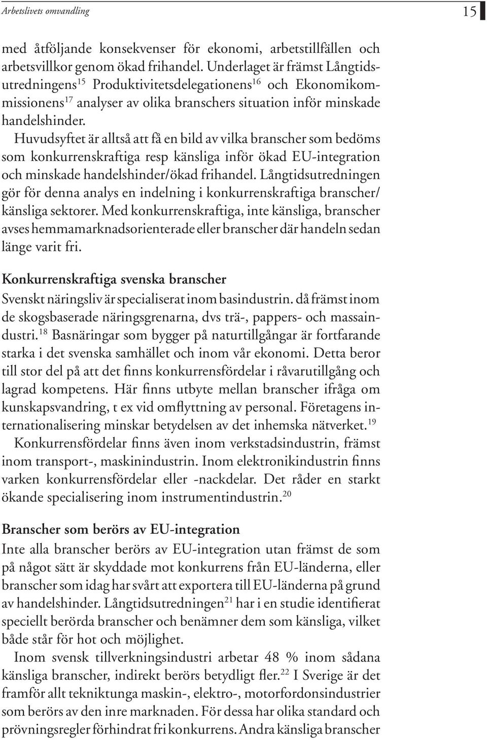 Huvudsyftet är alltså att få en bild av vilka branscher som bedöms som konkurrenskraftiga resp känsliga inför ökad EU-integration och minskade handelshinder/ökad frihandel.