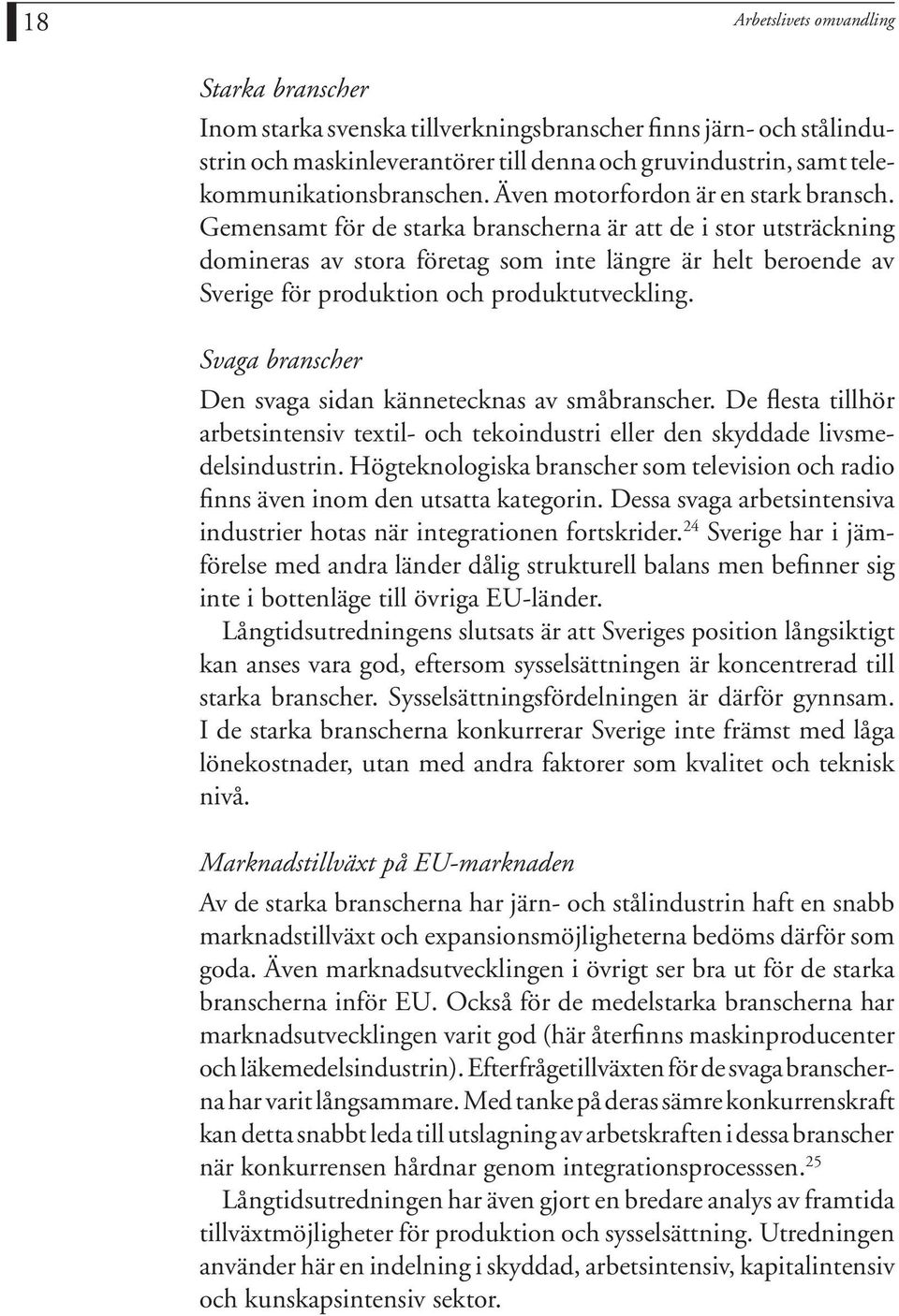 Gemensamt för de starka branscherna är att de i stor utsträckning domineras av stora företag som inte längre är helt beroende av Sverige för produktion och produktutveckling.