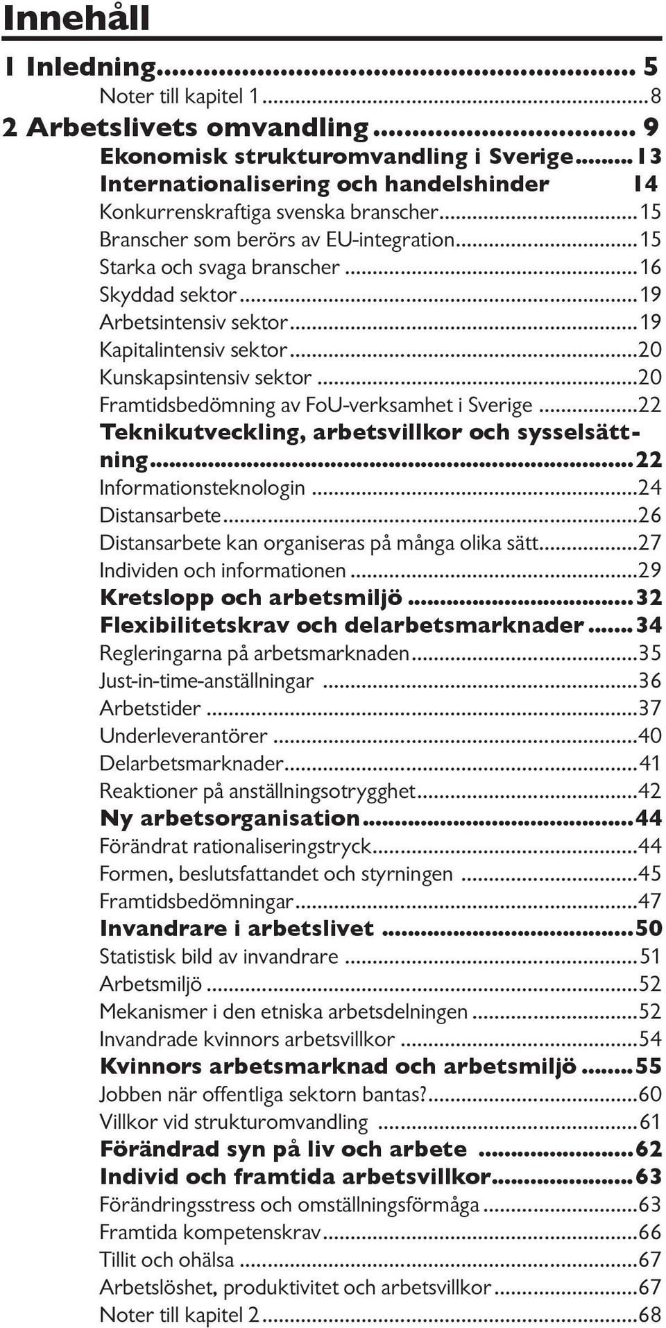 ..19 Arbetsintensiv sektor...19 Kapitalintensiv sektor...20 Kunskapsintensiv sektor...20 Framtidsbedömning av FoU-verksamhet i Sverige...22 Teknikutveckling, arbetsvillkor och sysselsättning.