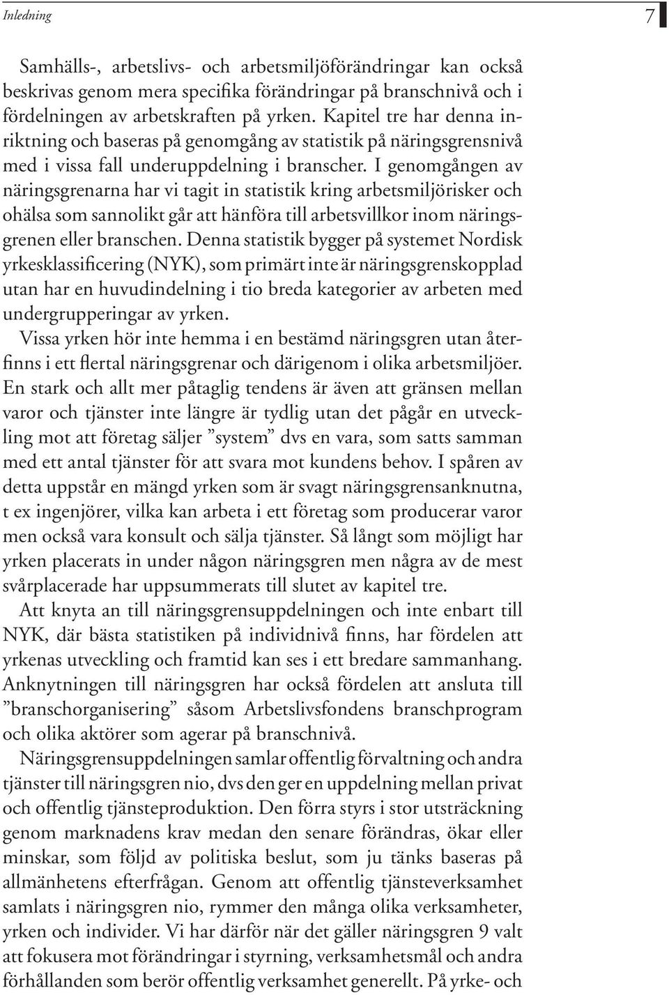 I genomgången av näringsgrenarna har vi tagit in statistik kring arbetsmiljörisker och ohälsa som sannolikt går att hänföra till arbetsvillkor inom näringsgrenen eller branschen.