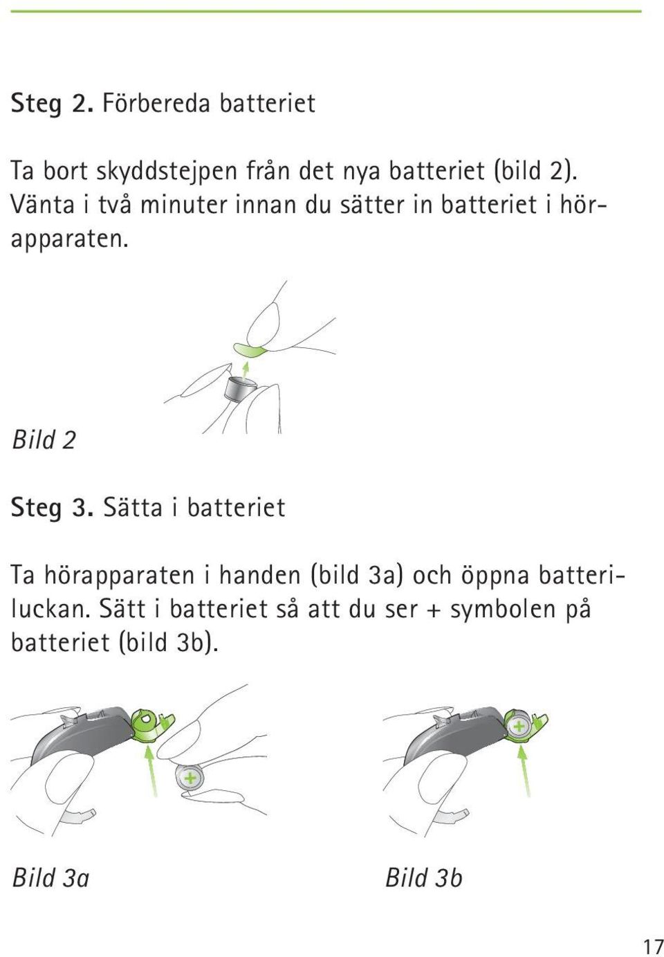 Sätta i batteriet Ta hörapparaten i handen (bild 3a) och öppna batteriluckan.