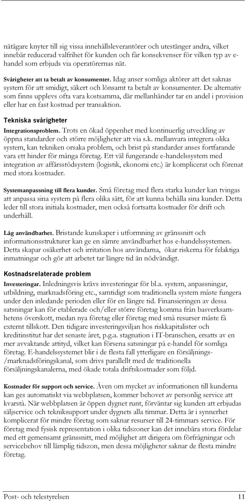 De alternativ som finns upplevs ofta vara kostsamma, där mellanhänder tar en andel i provision eller har en fast kostnad per transaktion. Tekniska svårigheter Integrationsproblem.