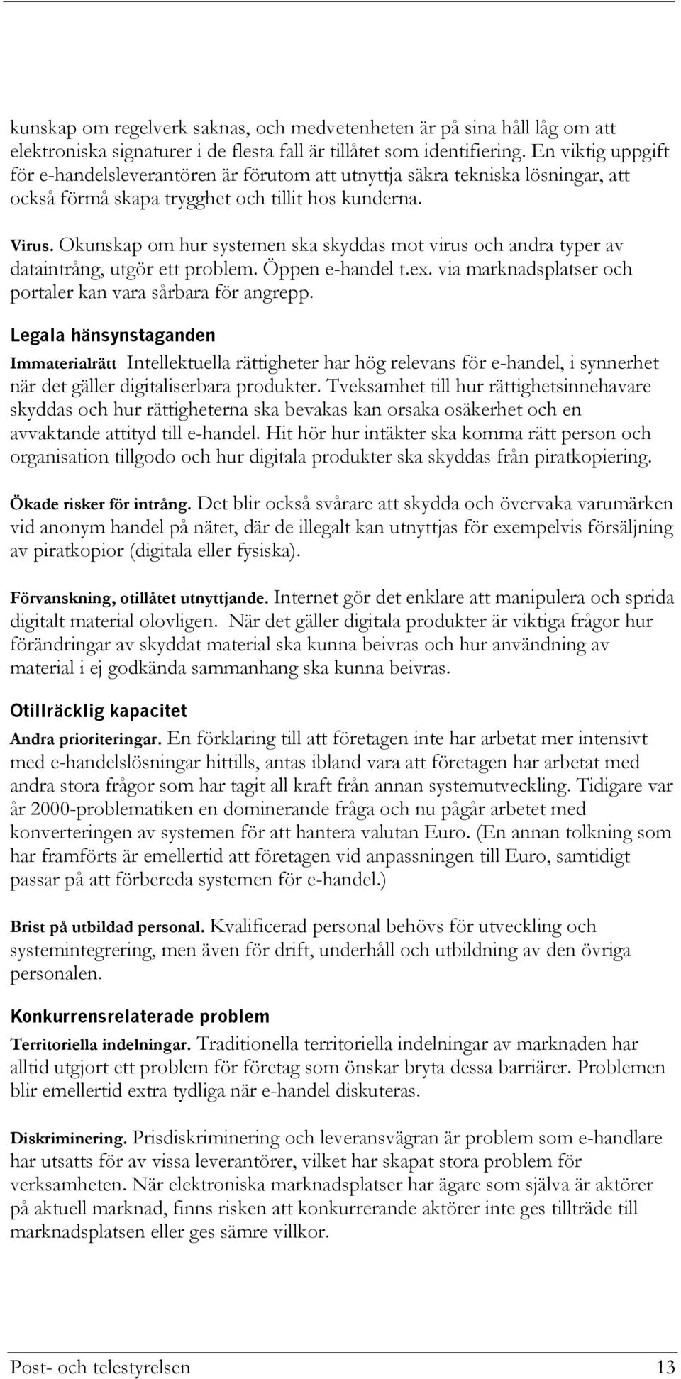 Okunskap om hur systemen ska skyddas mot virus och andra typer av dataintrång, utgör ett problem. Öppen e-handel t.ex. via marknadsplatser och portaler kan vara sårbara för angrepp.