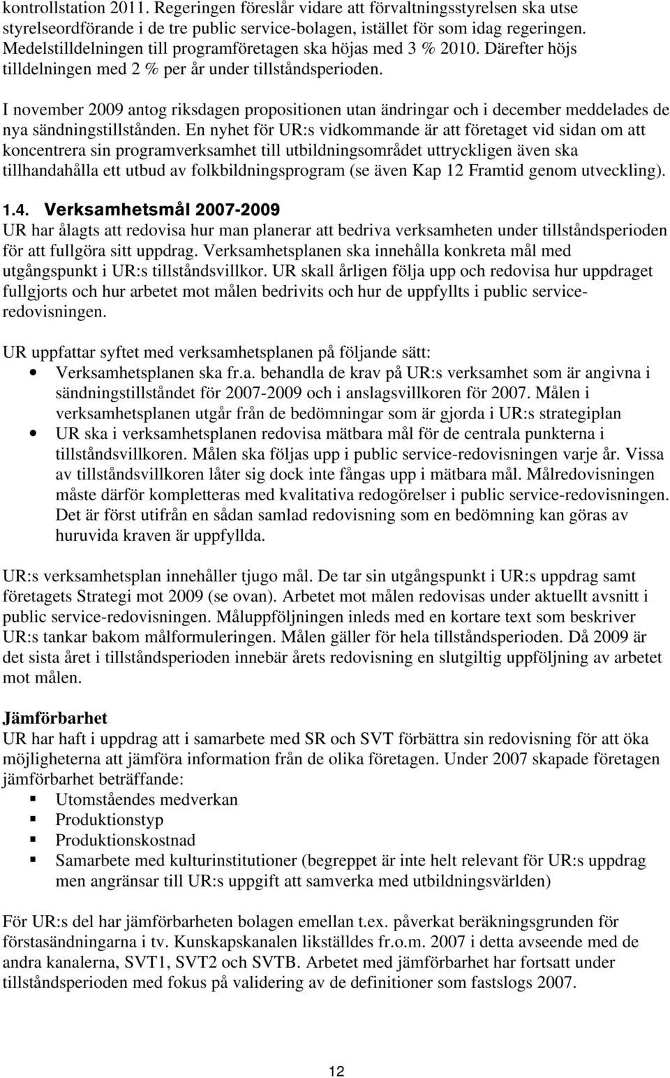 I november 2009 antog riksdagen propositionen utan ändringar och i december meddelades de nya sändningstillstånden.