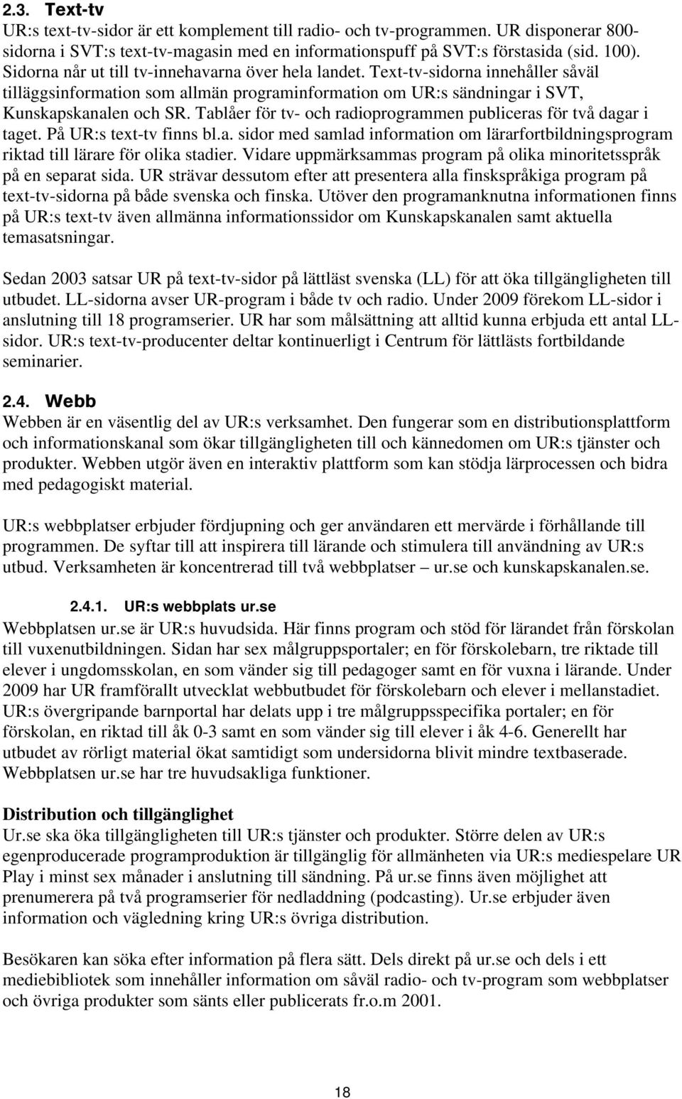 Tablåer för tv- och radioprogrammen publiceras för två dagar i taget. På UR:s text-tv finns bl.a. sidor med samlad information om lärarfortbildningsprogram riktad till lärare för olika stadier.