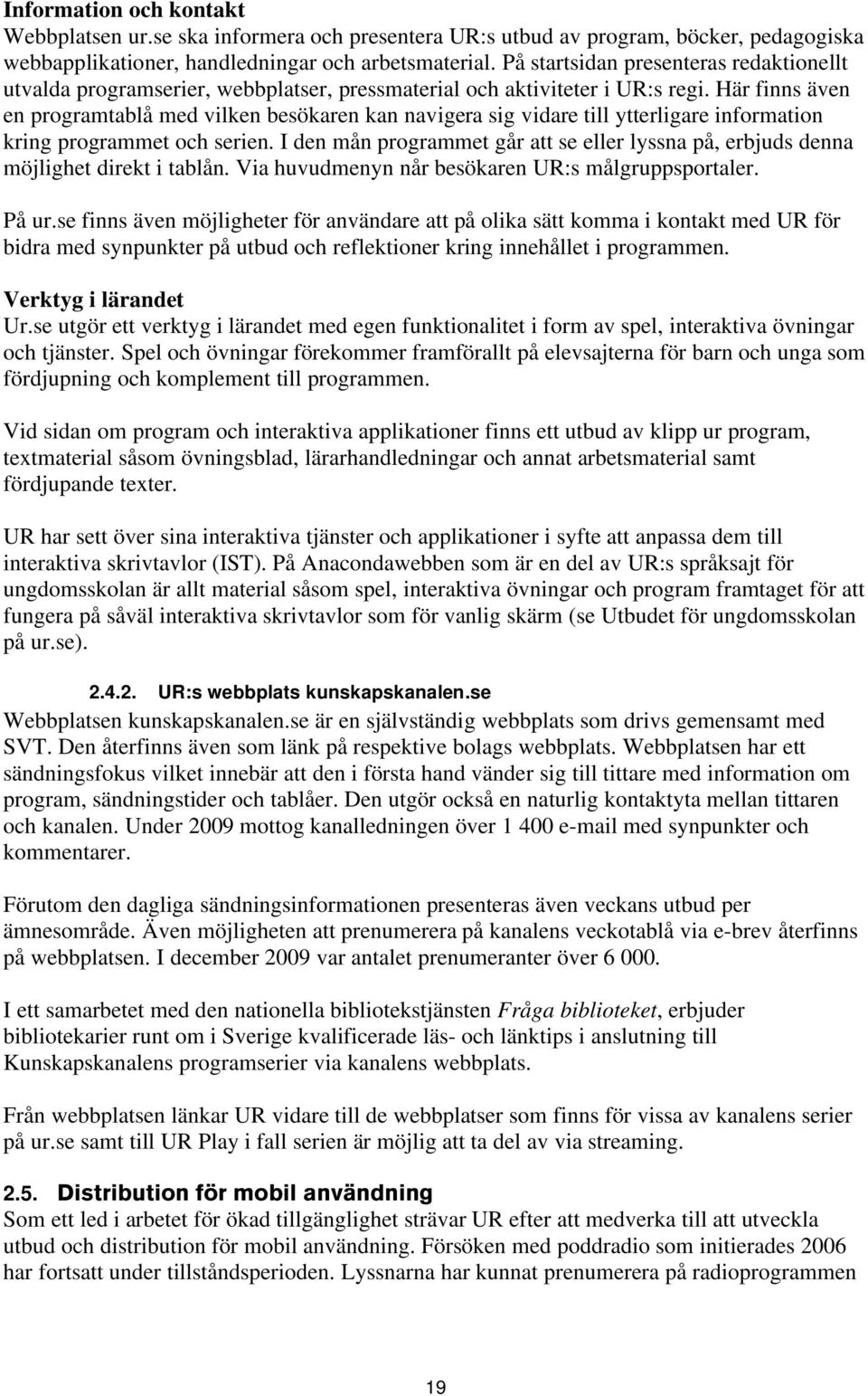 Här finns även en programtablå med vilken besökaren kan navigera sig vidare till ytterligare information kring programmet och serien.