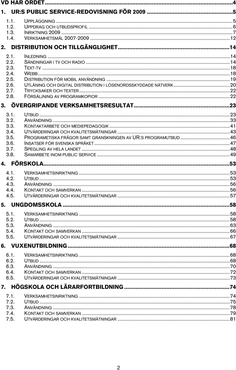 UTLÅNING OCH DIGITAL DISTRIBUTION I LÖSENORDSSKYDDADE NÄTVERK...20 2.7. TRYCKSAKER OCH TEXTER...22 2.8. FÖRSÄLJNING AV PROGRAMKOPIOR...22 3. ÖVERGRIPANDE VERKSAMHETSRESULTAT...23 3.1. UTBUD...23 3.2. ANVÄNDNING.