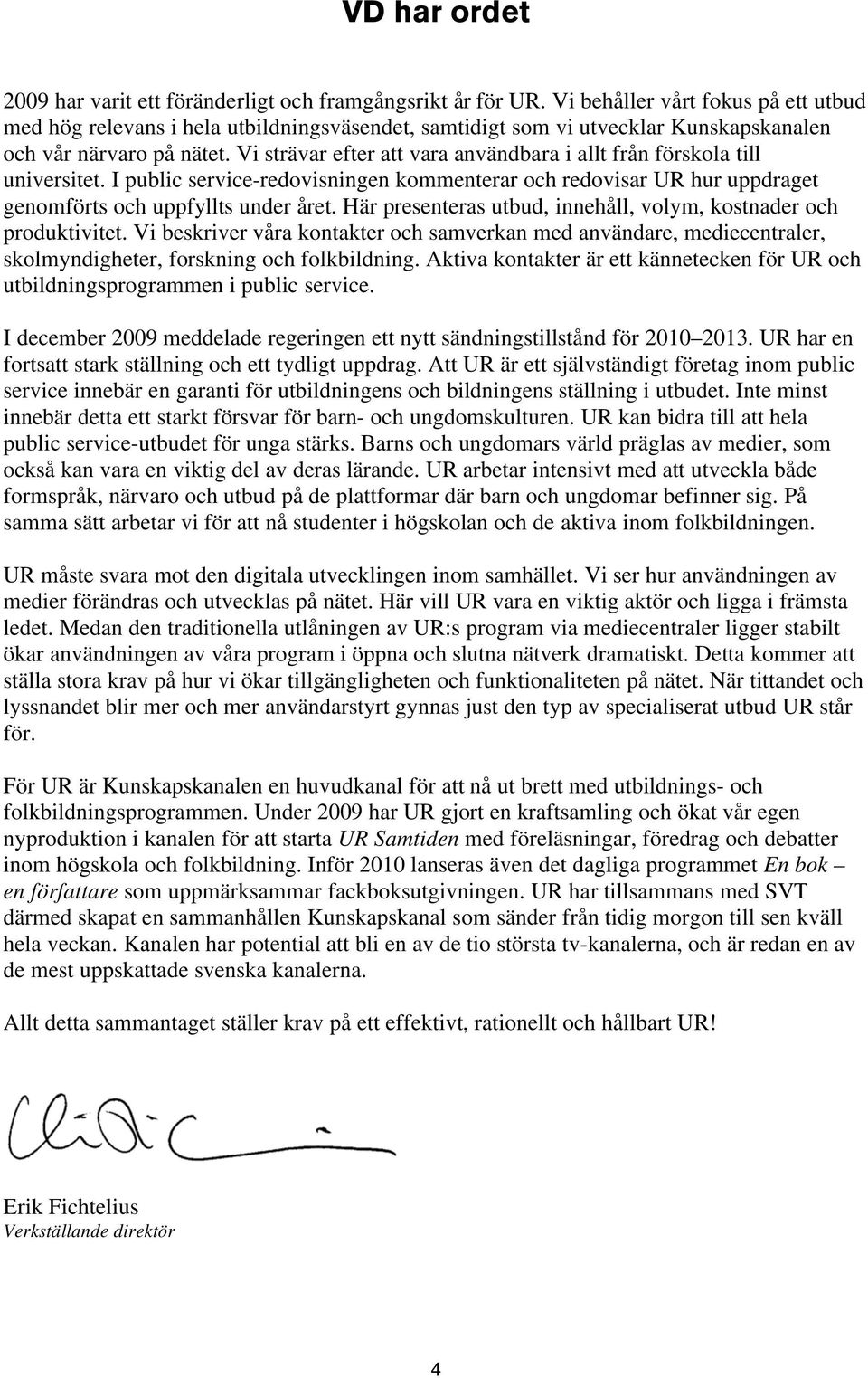 Vi strävar efter att vara användbara i allt från förskola till universitet. I public service-redovisningen kommenterar och redovisar UR hur uppdraget genomförts och uppfyllts under året.