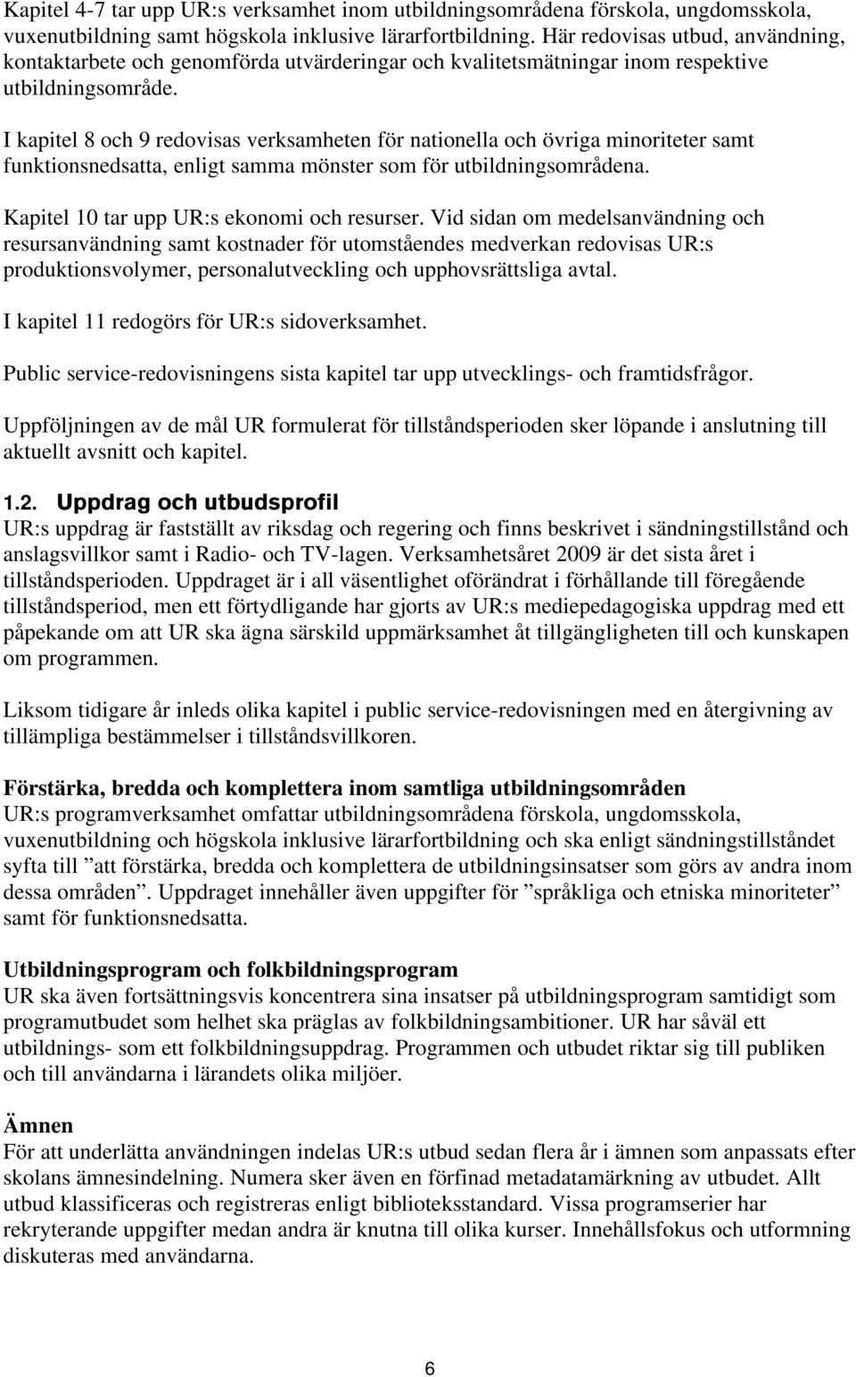 I kapitel 8 och 9 redovisas verksamheten för nationella och övriga minoriteter samt funktionsnedsatta, enligt samma mönster som för utbildningsområdena. Kapitel 10 tar upp UR:s ekonomi och resurser.