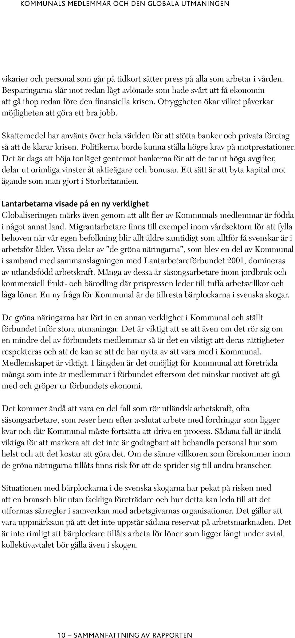 Skattemedel har använts över hela världen för att stötta banker och privata företag så att de klarar krisen. Politikerna borde kunna ställa högre krav på motprestationer.