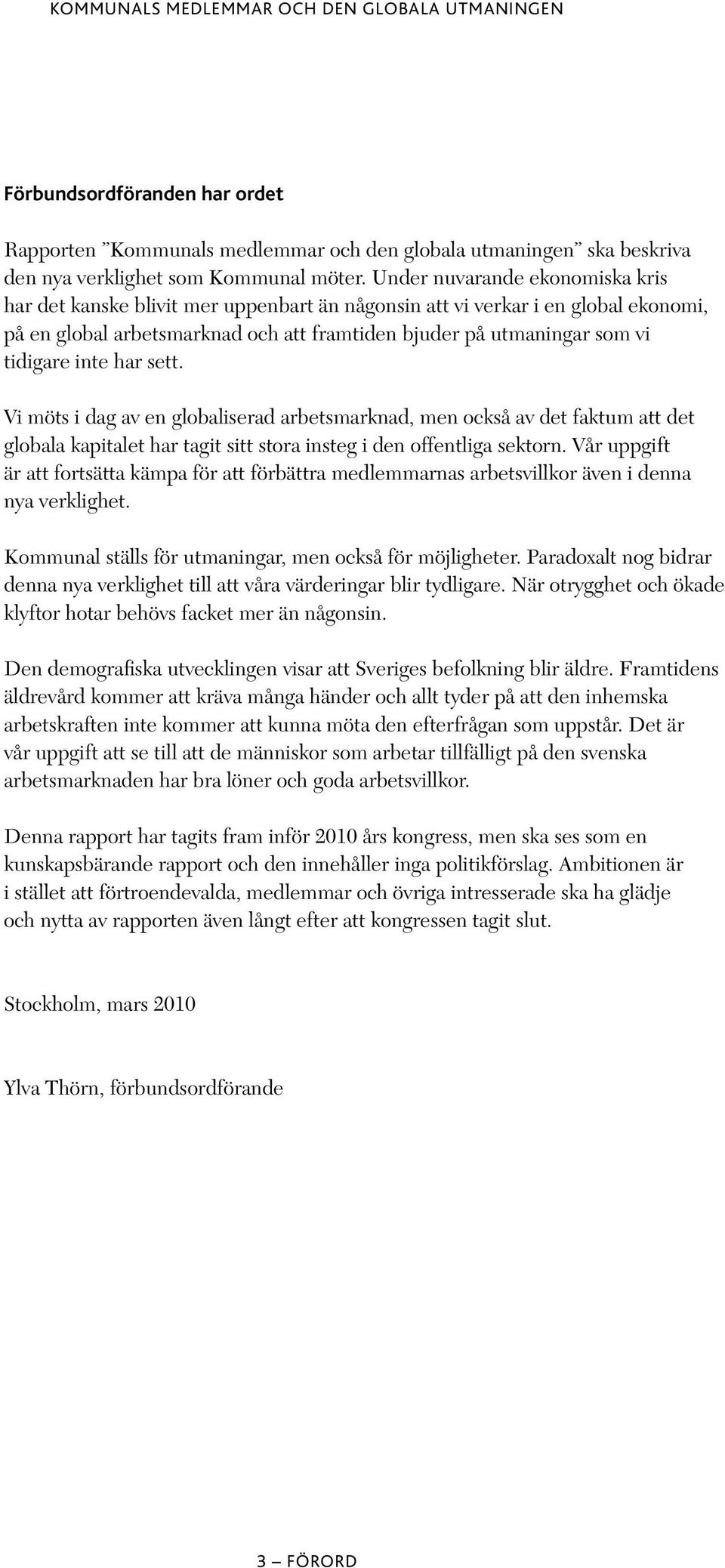 inte har sett. Vi möts i dag av en globaliserad arbetsmarknad, men också av det faktum att det globala kapitalet har tagit sitt stora insteg i den offentliga sektorn.