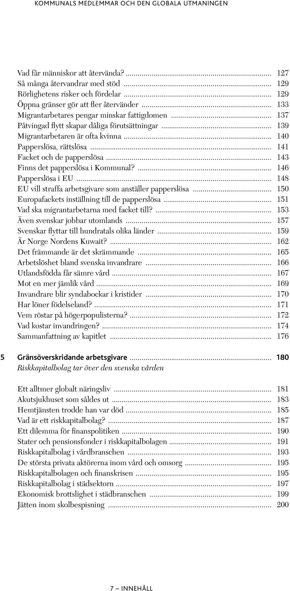 .. 141 Facket och de papperslösa... 143 Finns det papperslösa i Kommunal?... 146 Papperslösa i EU... 148 EU vill straffa arbetsgivare som anställer papperslösa.