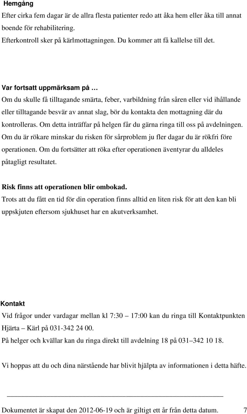 kontrolleras. Om detta inträffar på helgen får du gärna ringa till oss på avdelningen. Om du är rökare minskar du risken för sårproblem ju fler dagar du är rökfri före operationen.