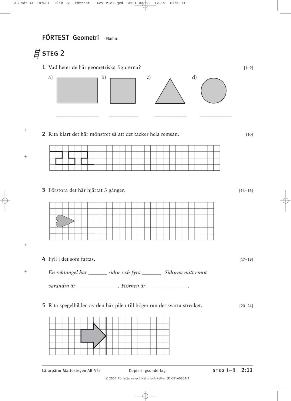 [ 6] Fyll i det som fattas. [7 9] En rektangel har sidor och fyra. Sidorna mitt emot varandra är. Hörnen är.