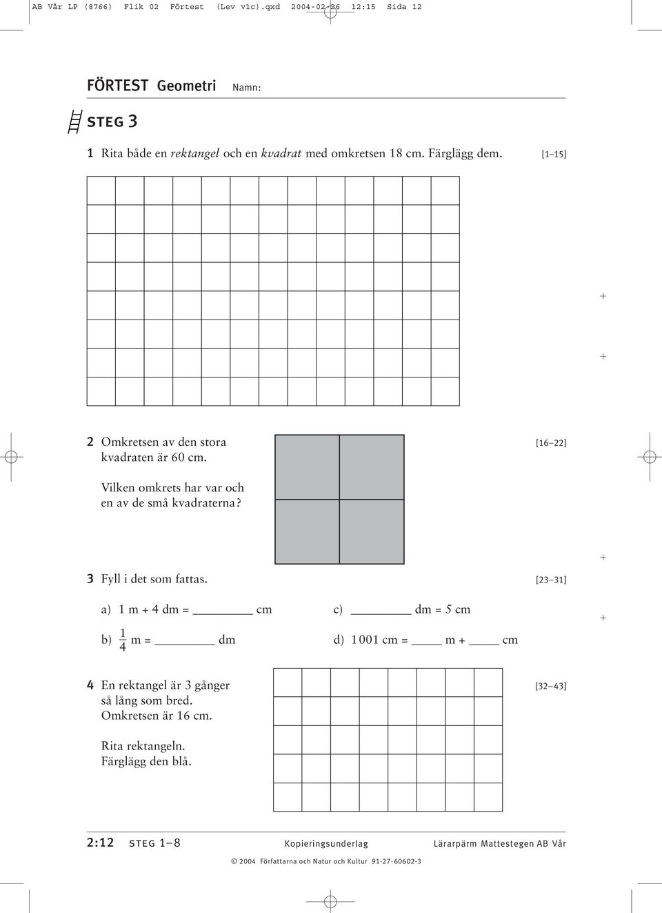 [ 5] Omkretsen av den stora [6 ] kvadraten är 60 cm. Vilken omkrets har var och en av de små kvadraterna? Fyll i det som fattas.