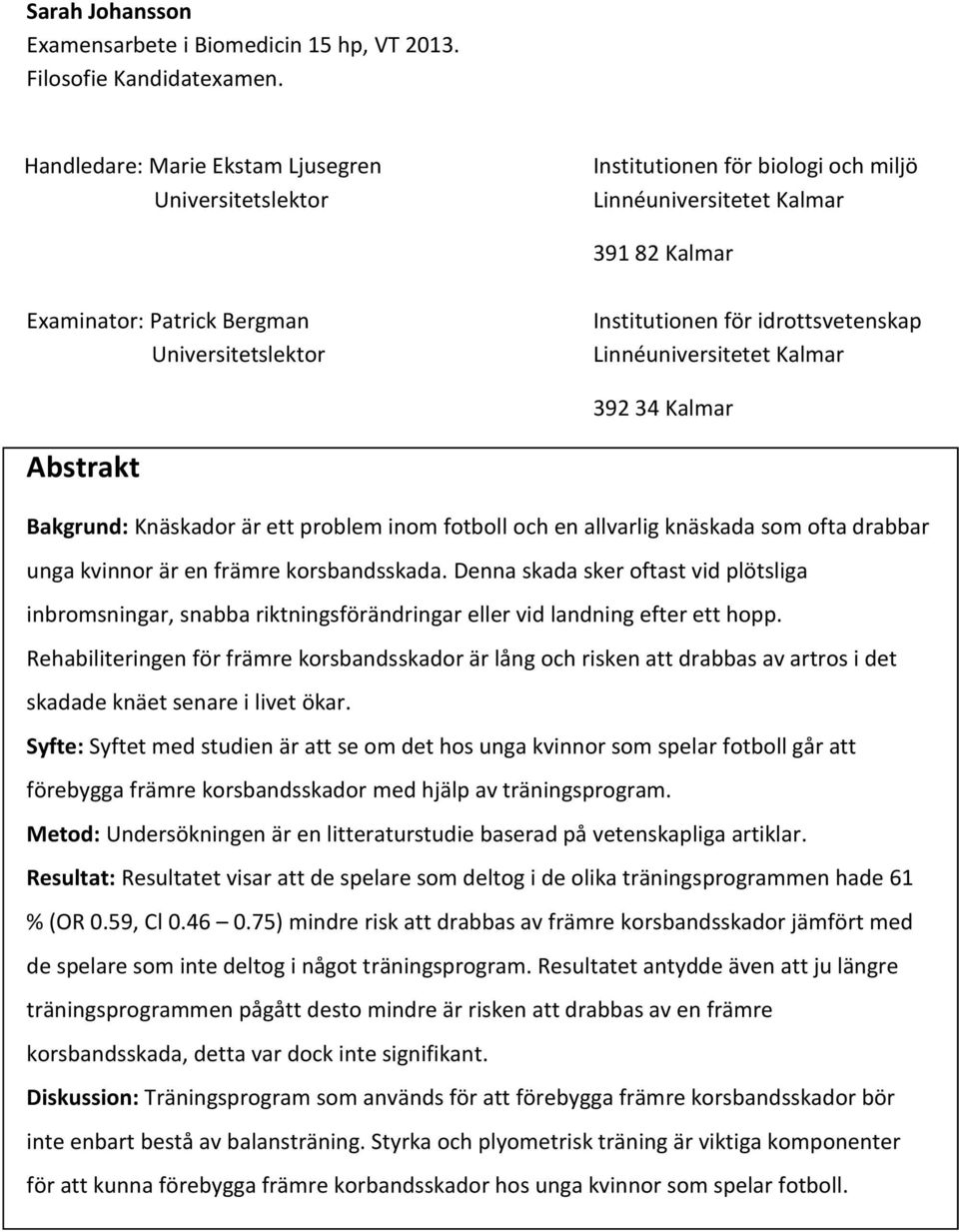 idrottsvetenskap Linnéuniversitetet Kalmar 392 34 Kalmar Abstrakt Bakgrund: Knäskador är ett problem inom fotboll och en allvarlig knäskada som ofta drabbar unga kvinnor är en främre korsbandsskada.