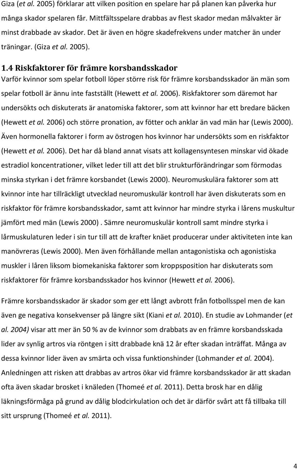 4 Riskfaktorer för främre korsbandsskador Varför kvinnor som spelar fotboll löper större risk för främre korsbandsskador än män som spelar fotboll är ännu inte fastställt (Hewett et al. 2006).