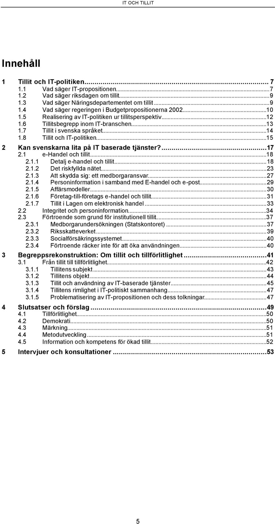 ..15 2 Kan svenskarna lita på IT baserade tjänster?...17 2.1 e-handel och tillit...18 2.1.1 Detalj e-handel och tillit...18 2.1.2 Det riskfyllda nätet...23 2.1.3 Att skydda sig: ett medborgaransvar.