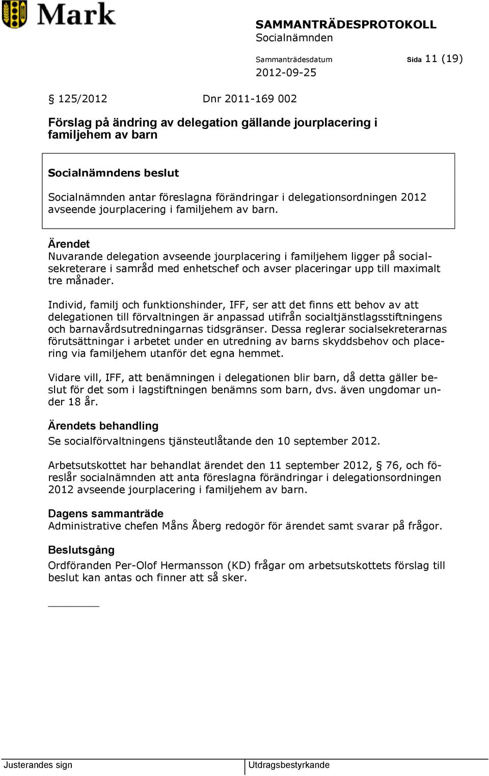 Nuvarande delegation avseende jourplacering i familjehem ligger på socialsekreterare i samråd med enhetschef och avser placeringar upp till maximalt tre månader.