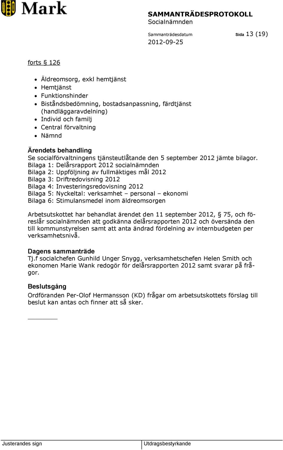 Bilaga 1: Delårsrapport 2012 socialnämnden Bilaga 2: Uppföljning av fullmäktiges mål 2012 Bilaga 3: Driftredovisning 2012 Bilaga 4: Investeringsredovisning 2012 Bilaga 5: Nyckeltal: verksamhet