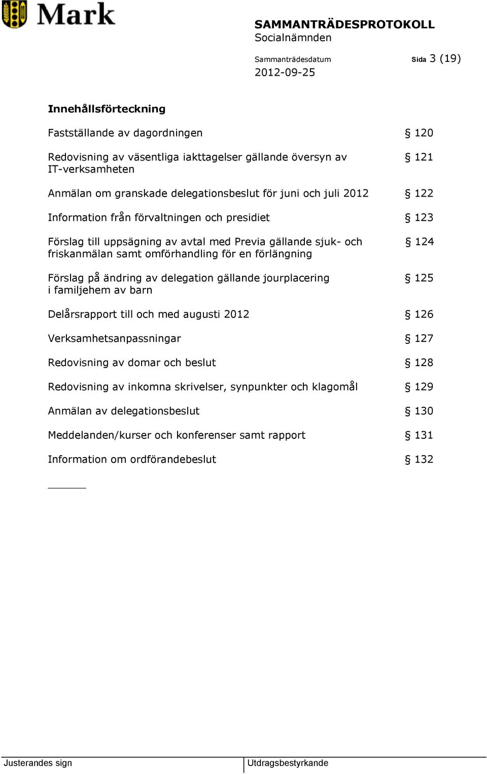 för en förlängning Förslag på ändring av delegation gällande jourplacering 125 i familjehem av barn Delårsrapport till och med augusti 2012 126 Verksamhetsanpassningar 127 Redovisning av domar