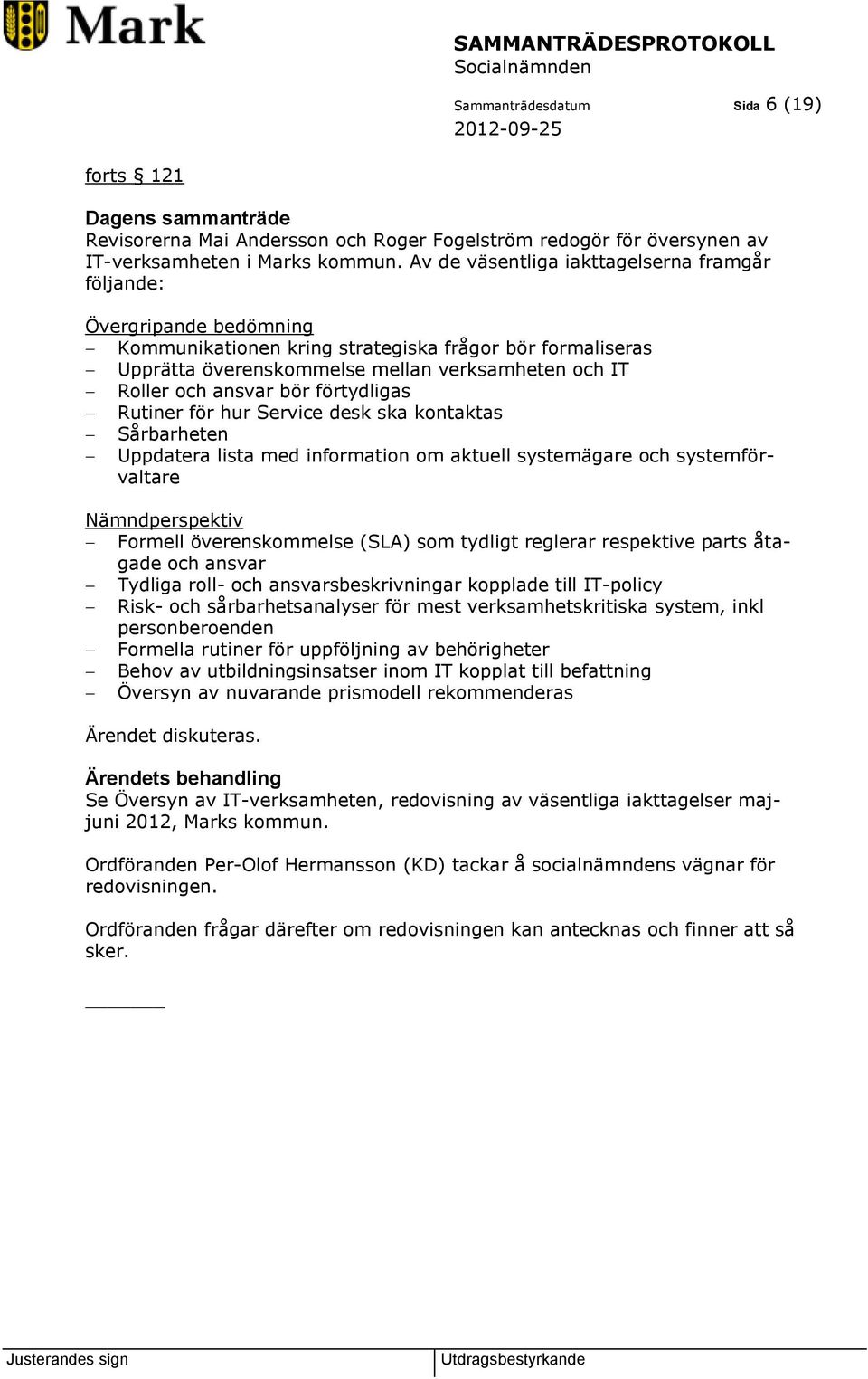 ansvar bör förtydligas Rutiner för hur Service desk ska kontaktas Sårbarheten Uppdatera lista med information om aktuell systemägare och systemförvaltare Nämndperspektiv Formell överenskommelse (SLA)