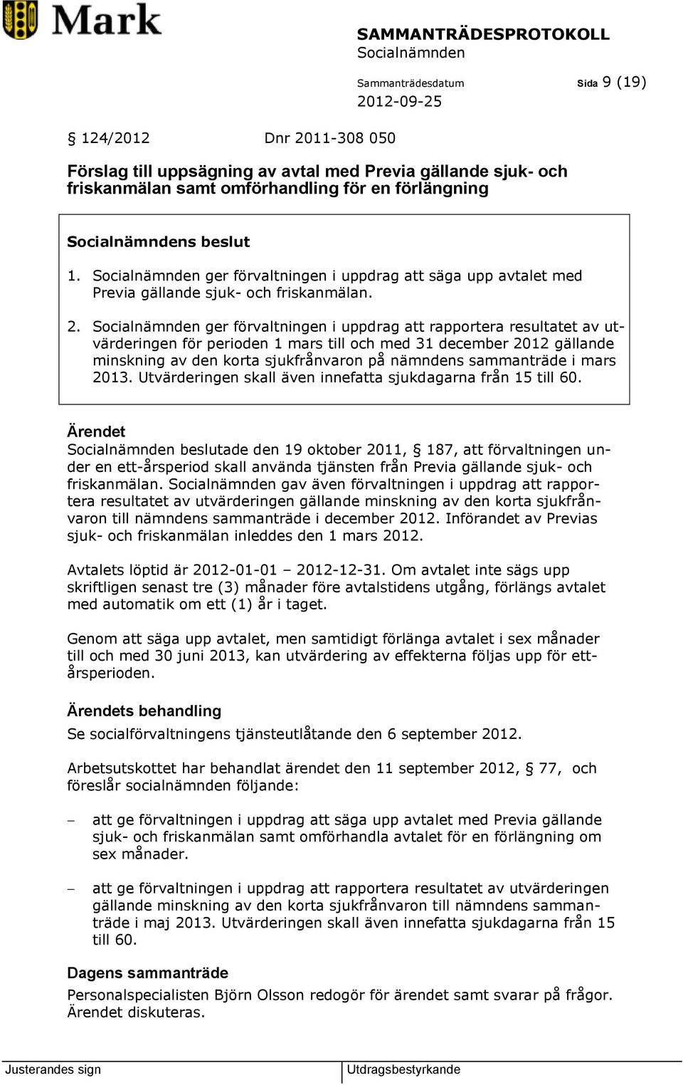 ger förvaltningen i uppdrag att rapportera resultatet av utvärderingen för perioden 1 mars till och med 31 december 2012 gällande minskning av den korta sjukfrånvaron på nämndens sammanträde i mars