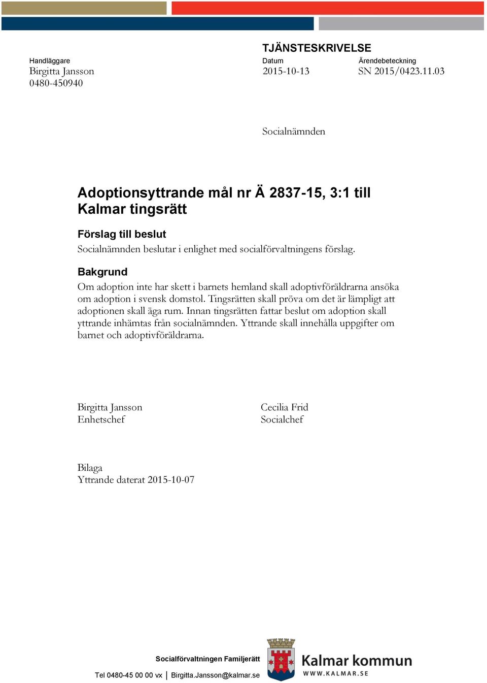 Bakgrund Om adoption inte har skett i barnets hemland skall adoptivföräldrarna ansöka om adoption i svensk domstol. Tingsrätten skall pröva om det är lämpligt att adoptionen skall äga rum.