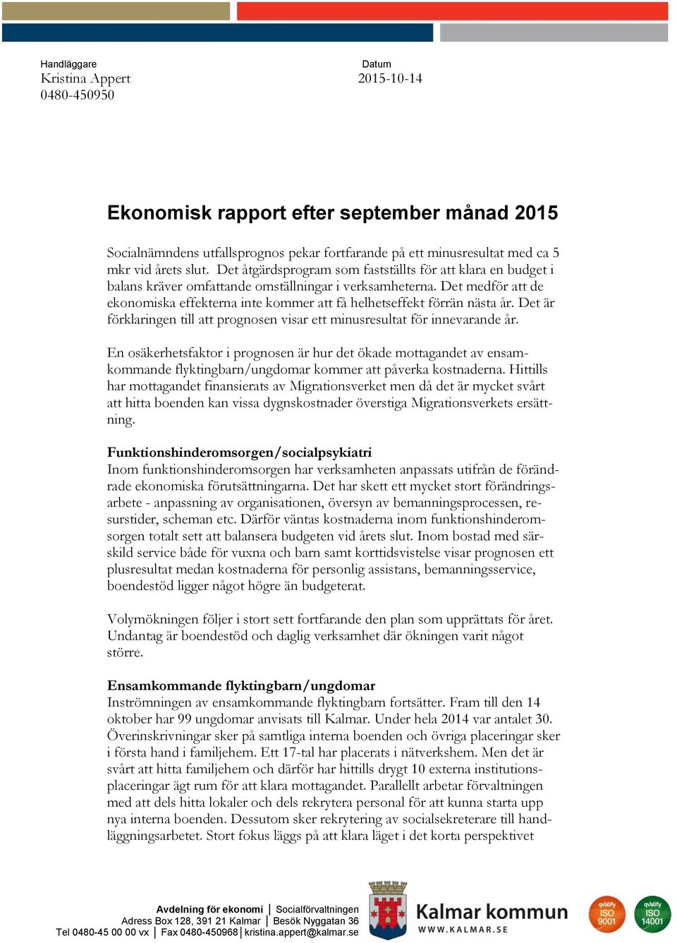 Det medför att de ekonomiska effekterna inte kommer att få helhetseffekt förrän nästa år. Det är förklaringen till att prognosen visar ett minusresultat för innevarande år.