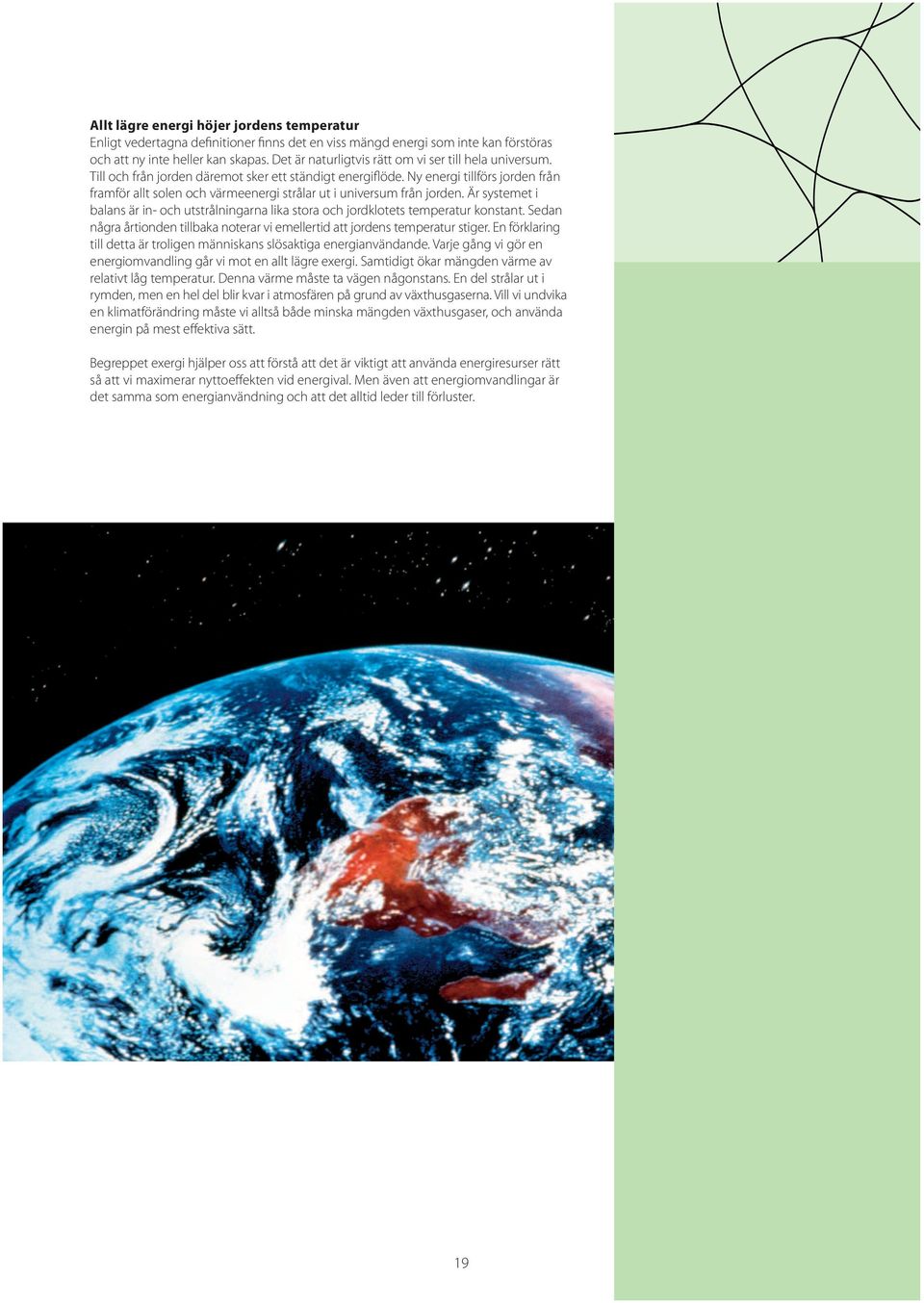 Ny energi tillförs jorden från framför allt solen och värmeenergi strålar ut i universum från jorden. Är systemet i balans är in- och utstrålningarna lika stora och jordklotets temperatur konstant.