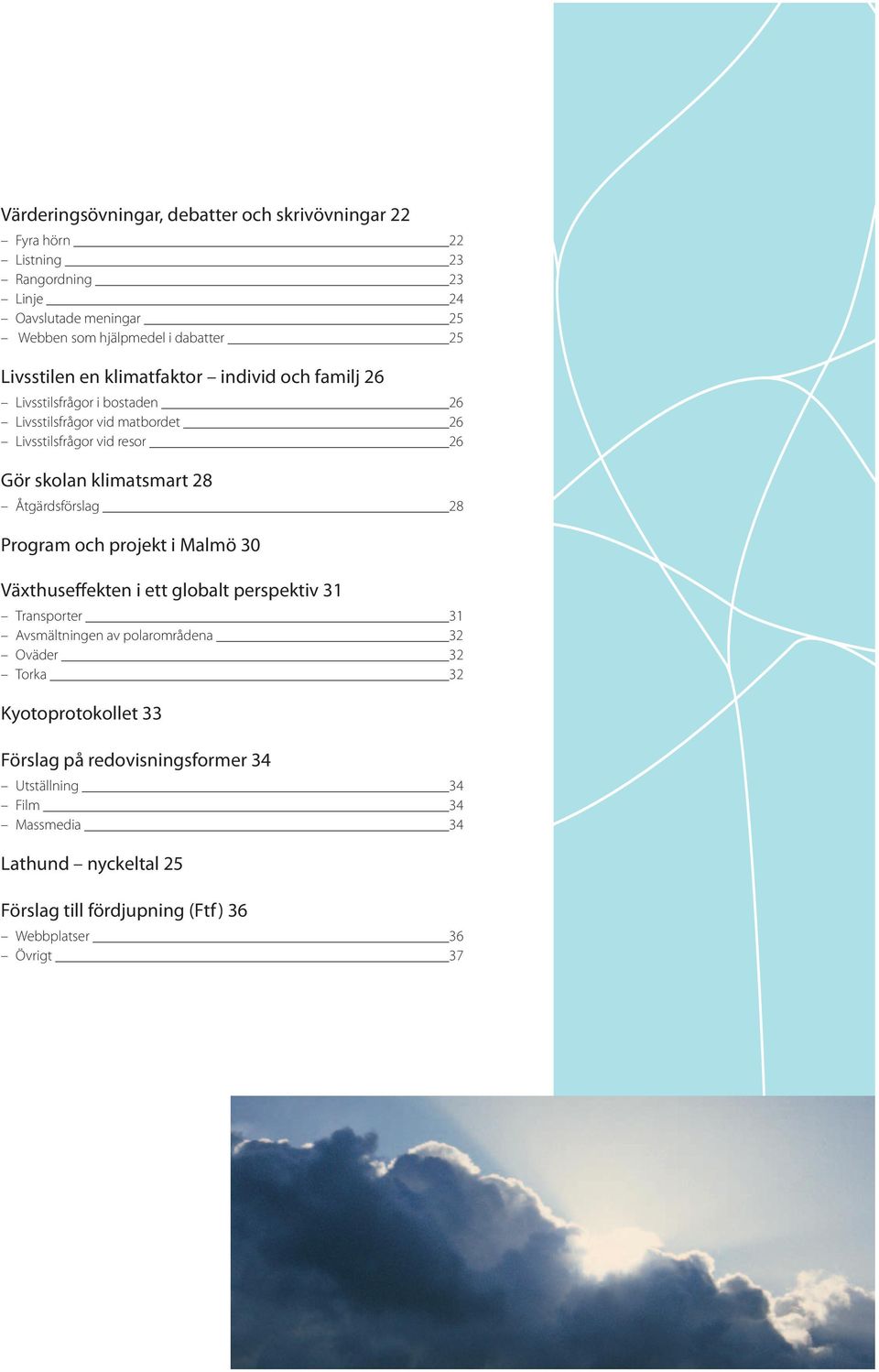 28 Åtgärdsförslag 28 Program och projekt i Malmö 30 Växthuseffekten i ett globalt perspektiv 31 Transporter 31 Avsmältningen av polarområdena 32 Oväder 32 Torka 32