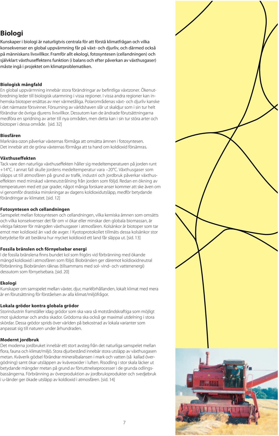 Biologisk mångfald En global uppvärmning innebär stora förändringar av befintliga växtzoner. Öken utbredning leder till biologisk utarmning i vissa regioner.