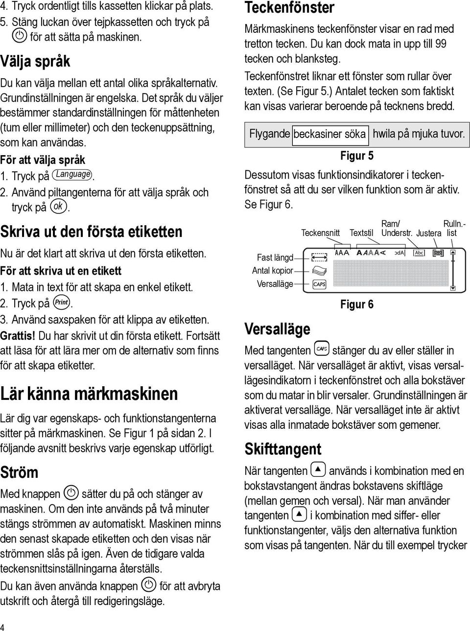 Tryck på Language. 2. Använd piltangenterna för att välja språk och tryck på ok. Skriva ut den första etiketten Nu är det klart att skriva ut den första etiketten. För att skriva ut en etikett 1.