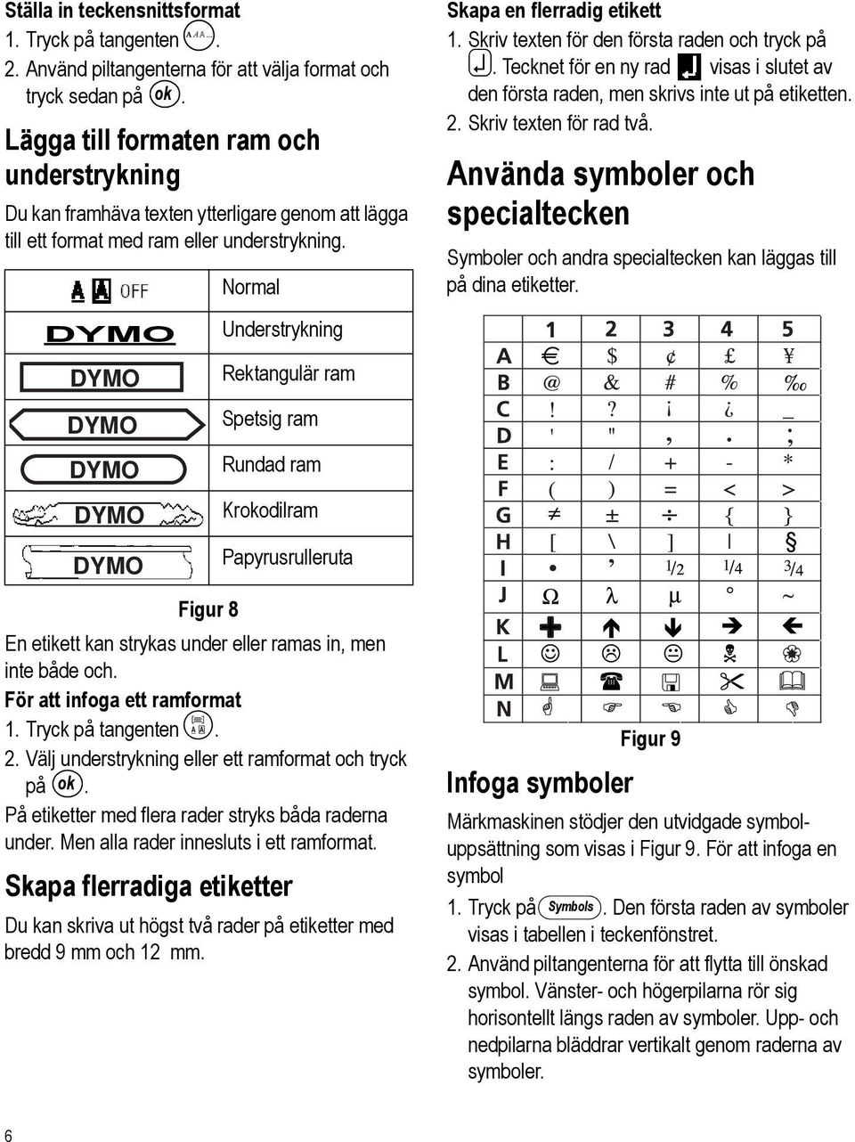 Normal Understrykning Rektangulär ram Spetsig ram Rundad ram Krokodilram Papyrusrulleruta Figur 8 En etikett kan strykas under eller ramas in, men inte både och. För att infoga ett ramformat 1.