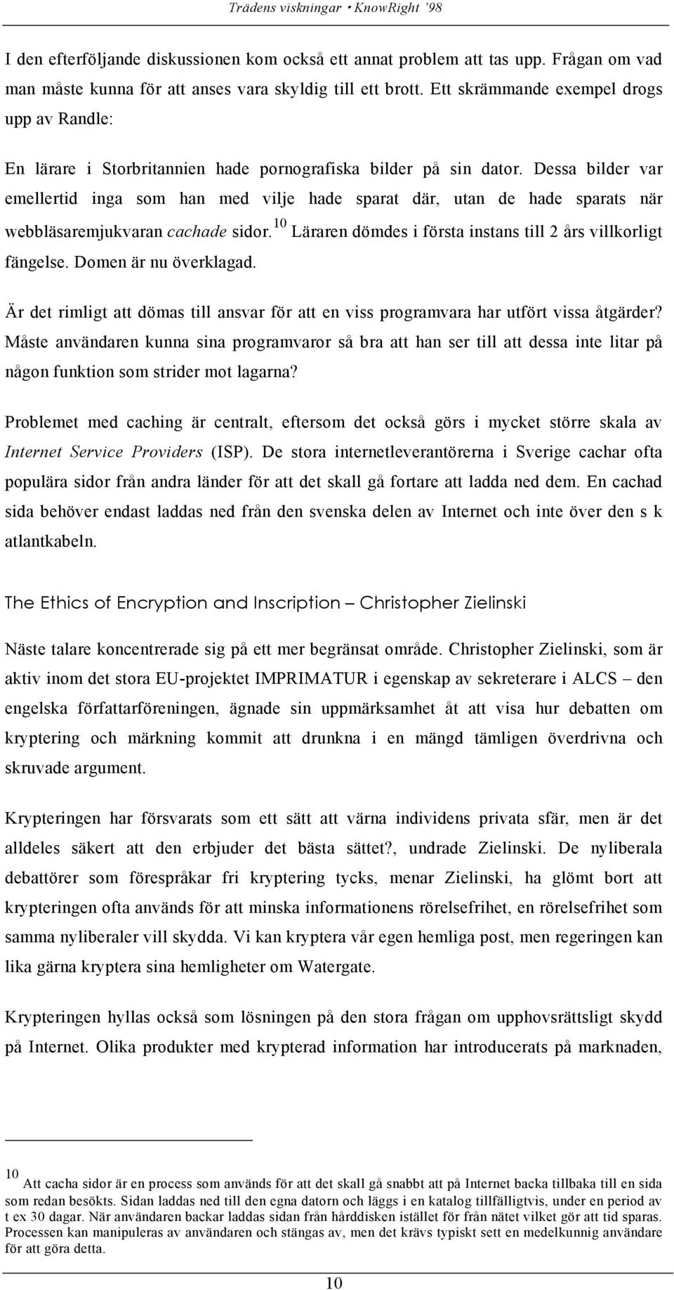 Dessa bilder var emellertid inga som han med vilje hade sparat där, utan de hade sparats när webbläsaremjukvaran cachade sidor. 10 Läraren dömdes i första instans till 2 års villkorligt fängelse.