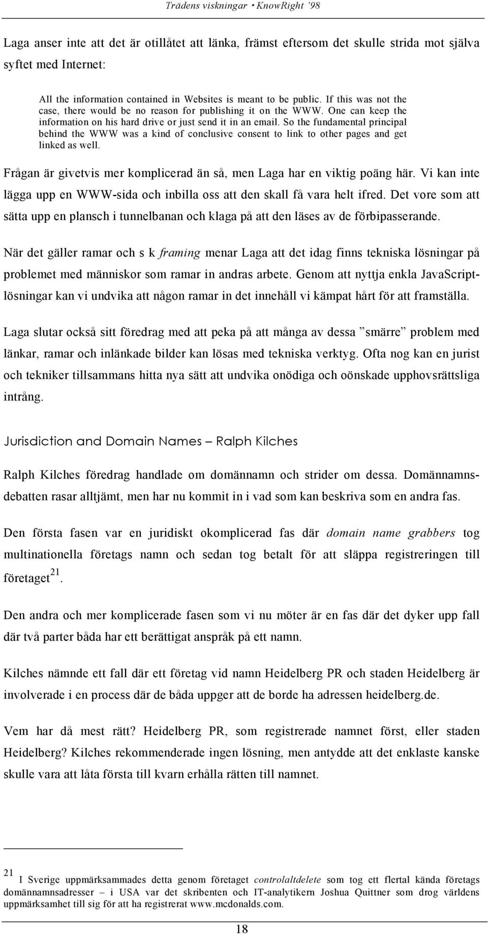 So the fundamental principal behind the WWW was a kind of conclusive consent to link to other pages and get linked as well. Frågan är givetvis mer komplicerad än så, men Laga har en viktig poäng här.