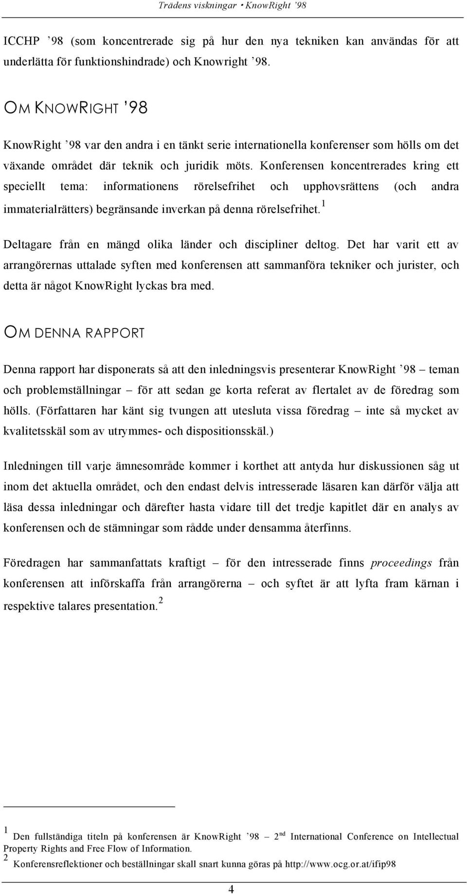 Konferensen koncentrerades kring ett speciellt tema: informationens rörelsefrihet och upphovsrättens (och andra immaterialrätters) begränsande inverkan på denna rörelsefrihet.