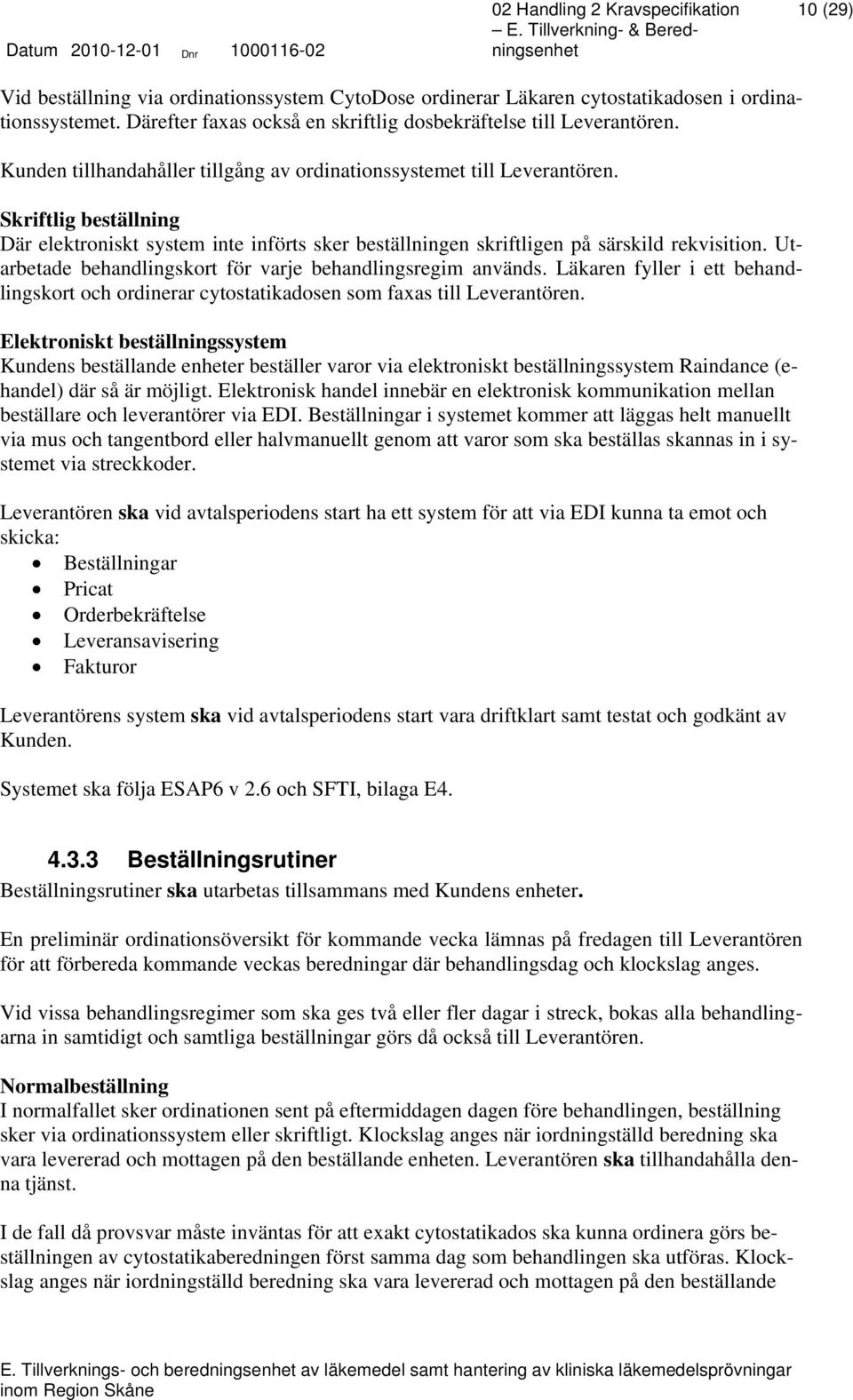 Utarbetade behandlingskort för varje behandlingsregim används. Läkaren fyller i ett behandlingskort och ordinerar cytostatikadosen som faxas till Leverantören.