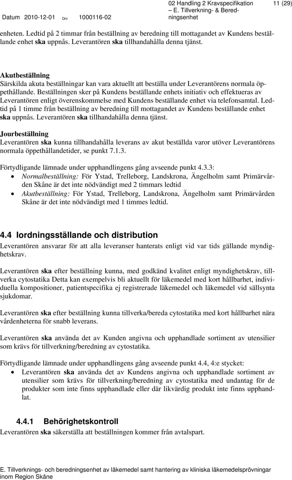 Beställningen sker på Kundens beställande enhets initiativ och effektueras av Leverantören enligt överenskommelse med Kundens beställande enhet via telefonsamtal.