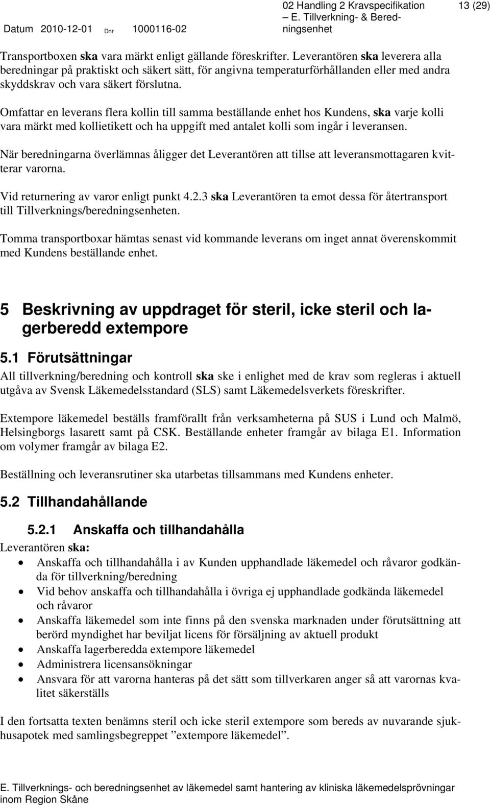 Omfattar en leverans flera kollin till samma beställande enhet hos Kundens, ska varje kolli vara märkt med kollietikett och ha uppgift med antalet kolli som ingår i leveransen.